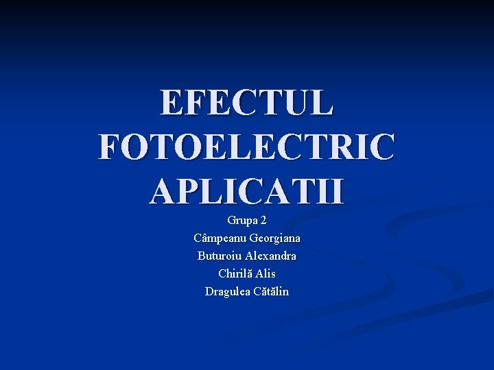 EFECTUL FOTOELECTRIC APLICATII Grupa 2 Câmpeanu Georgiana Buturoiu Alexandra Chirilă Alis Dragulea Cătălin 