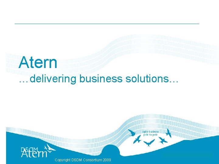 Atern …delivering business solutions… Copyright DSDM Consortium 2009 