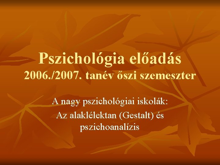 Pszichológia előadás 2006. /2007. tanév őszi szemeszter A nagy pszichológiai iskolák: Az alaklélektan (Gestalt)