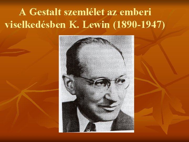 A Gestalt szemlélet az emberi viselkedésben K. Lewin (1890 -1947) 