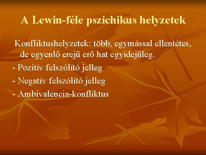 A Lewin-féle pszichikus helyzetek Konfliktushelyzetek: több, egymással ellentétes, de egyenlő erejű erő hat egyidejűleg.