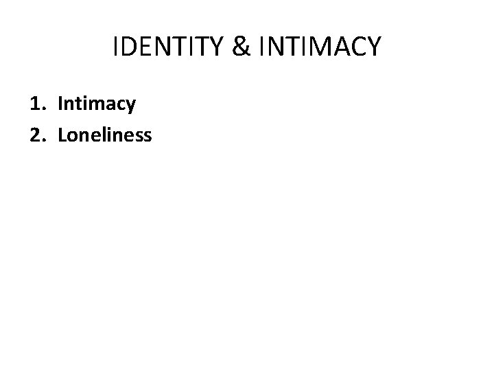 IDENTITY & INTIMACY 1. Intimacy 2. Loneliness 