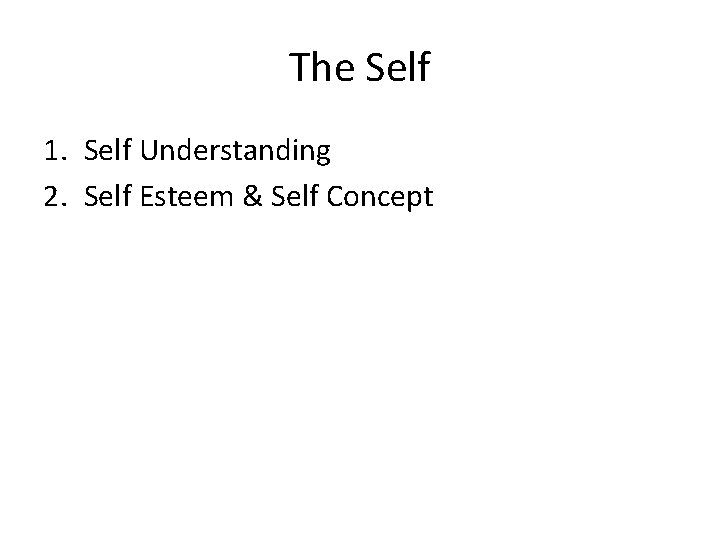 The Self 1. Self Understanding 2. Self Esteem & Self Concept 