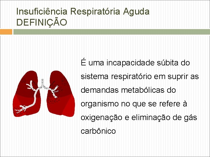 Insuficiência Respiratória Aguda DEFINIÇÃO É uma incapacidade súbita do sistema respiratório em suprir as