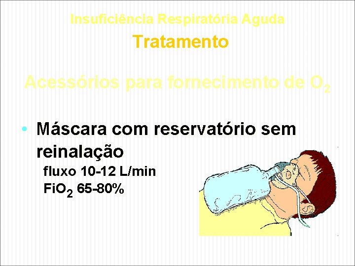 Insuficiência Respiratória Aguda Tratamento Acessórios para fornecimento de O 2 • Máscara com reservatório Insuficiência Respiratória Aguda Tratamento Acessórios para fornecimento de O 2 • Máscara com reservatório