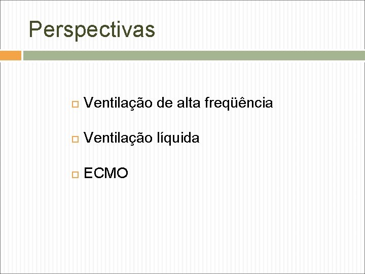 Perspectivas Ventilação de alta freqüência Ventilação líquida ECMO 