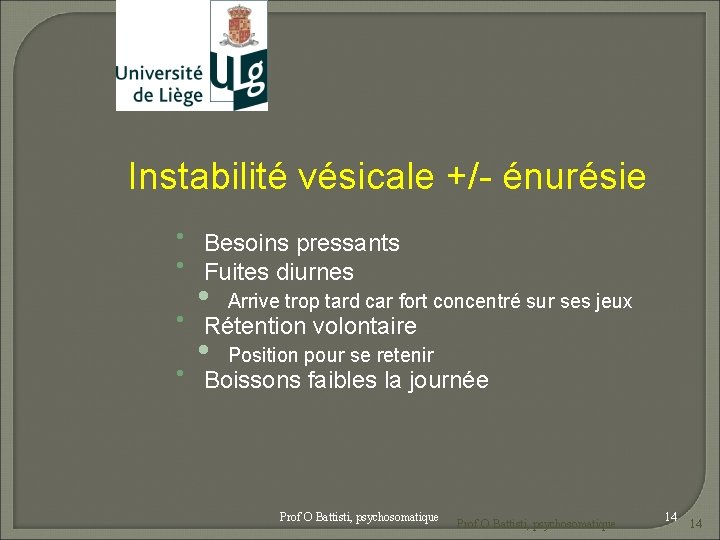 Instabilité vésicale +/- énurésie Besoins pressants Fuites diurnes • Arrive trop tard car fort