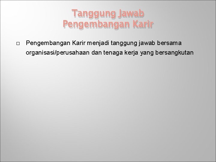 Tanggung Jawab Pengembangan Karir menjadi tanggung jawab bersama organisasi/perusahaan dan tenaga kerja yang bersangkutan