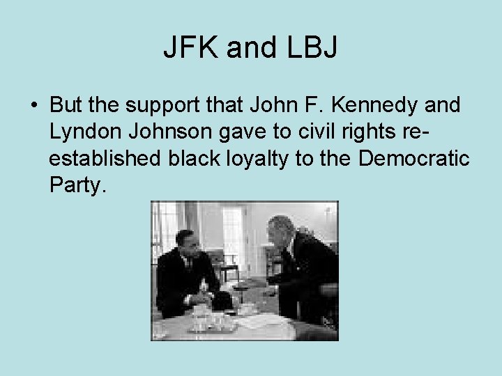 JFK and LBJ • But the support that John F. Kennedy and Lyndon Johnson