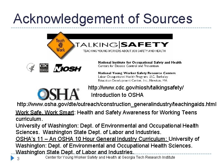Acknowledgement of Sources http: //www. cdc. gov/niosh/talkingsafety/ Introduction to OSHA http: //www. osha. gov/dte/outreach/construction_generalindustry/teachingaids.