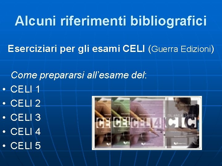 Alcuni riferimenti bibliografici Eserciziari per gli esami CELI (Guerra Edizioni) • • • Come