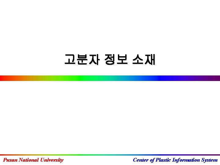 고분자 정보 소재 Pusan National University Center of Plastic Information System 