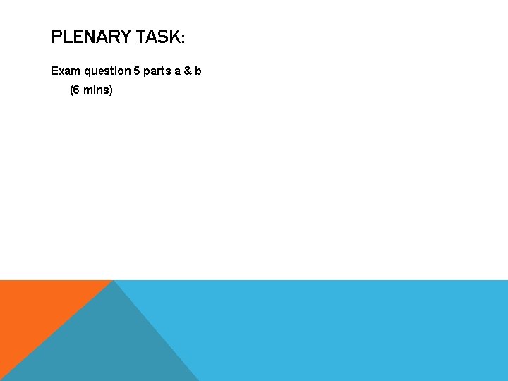 PLENARY TASK: Exam question 5 parts a & b (6 mins) PLENARY TASK: Exam question 5 parts a & b (6 mins)