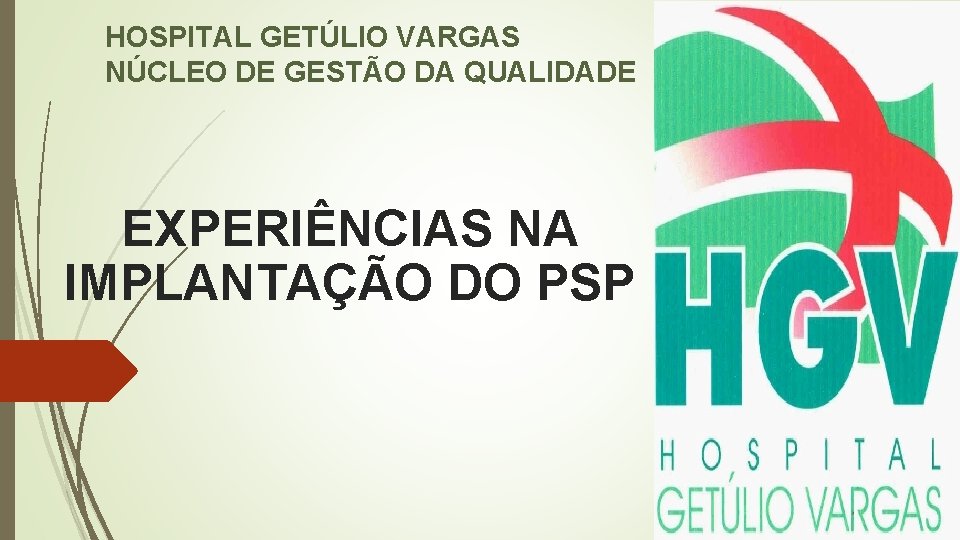 HOSPITAL GETÚLIO VARGAS NÚCLEO DE GESTÃO DA QUALIDADE EXPERIÊNCIAS NA IMPLANTAÇÃO DO PSP 