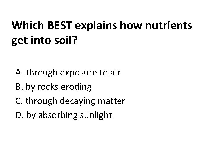 Which BEST explains how nutrients get into soil? A. through exposure to air B.