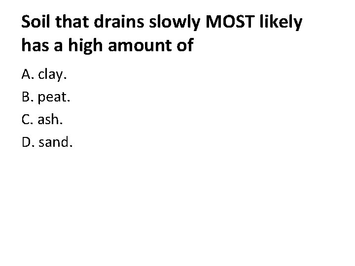 Soil that drains slowly MOST likely has a high amount of A. clay. B.