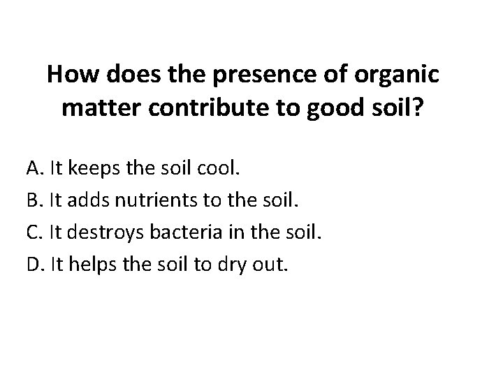 How does the presence of organic matter contribute to good soil? A. It keeps