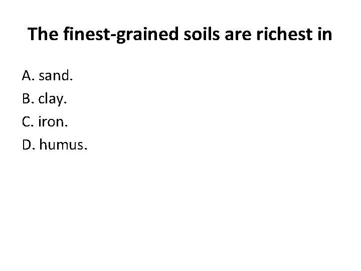 The finest-grained soils are richest in A. sand. B. clay. C. iron. D. humus.