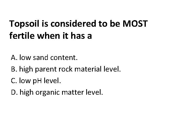 Topsoil is considered to be MOST fertile when it has a A. low sand