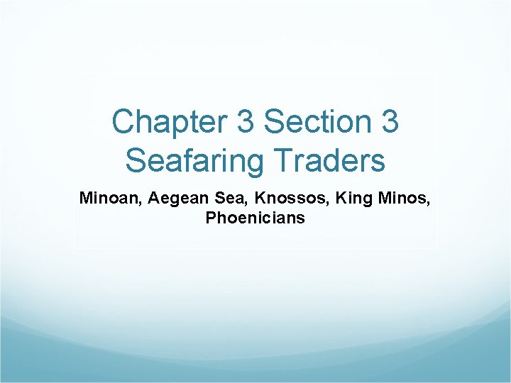 Chapter 3 Section 3 Seafaring Traders Minoan, Aegean Sea, Knossos, King Minos, Phoenicians 