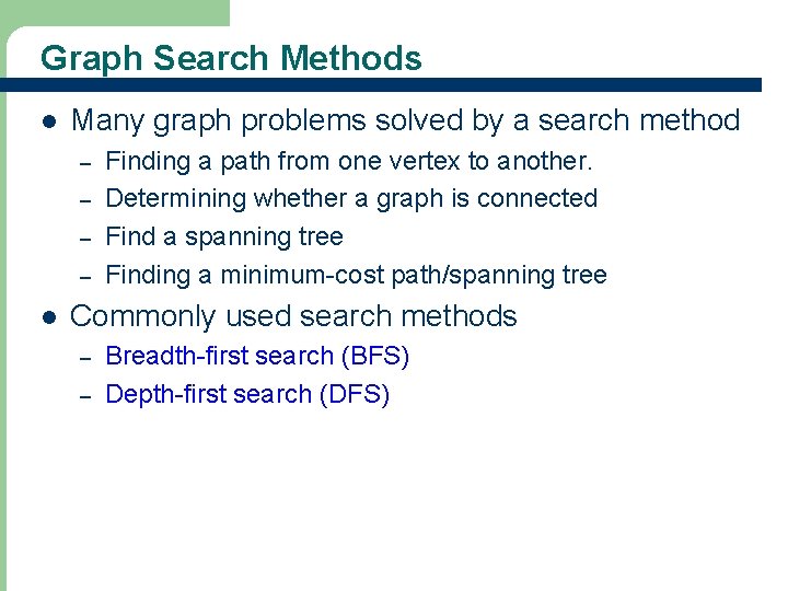 Graph Search Methods l Many graph problems solved by a search method – –