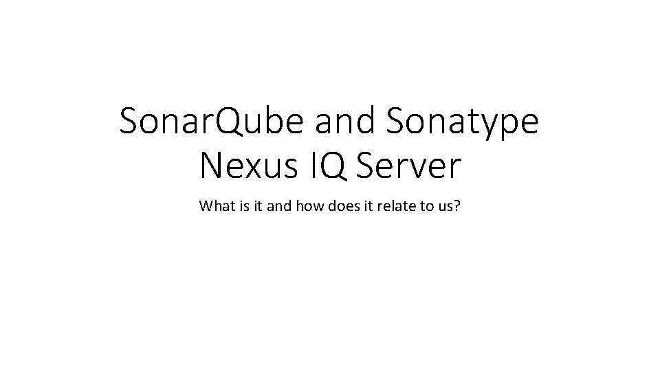 Sonar. Qube and Sonatype Nexus IQ Server What is it and how does it