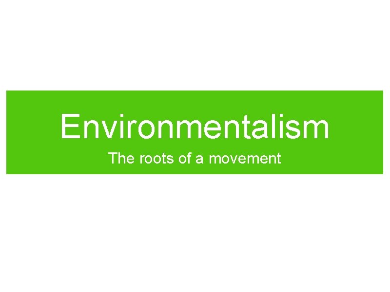 Environmentalism The roots of a movement 