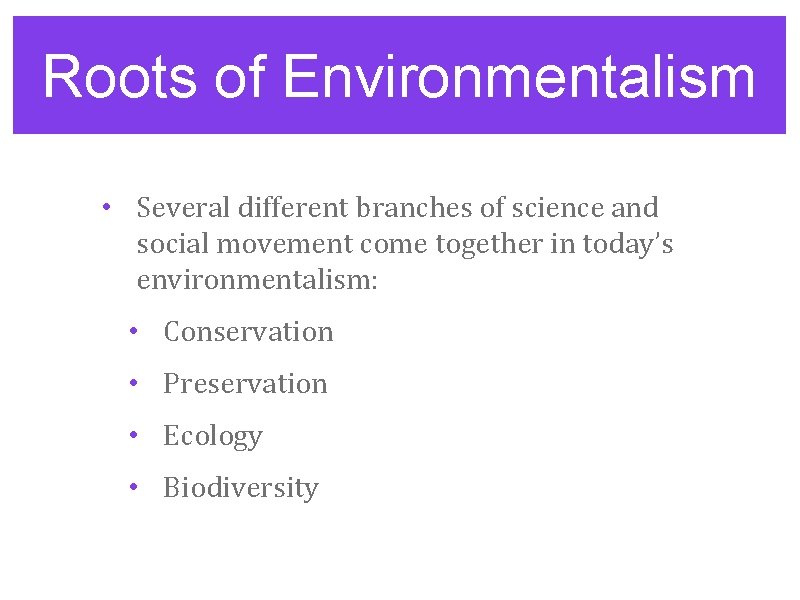 Roots of Environmentalism • Several different branches of science and social movement come together