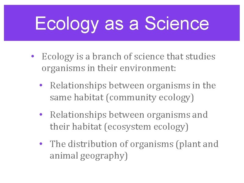 Ecology as a Science • Ecology is a branch of science that studies organisms