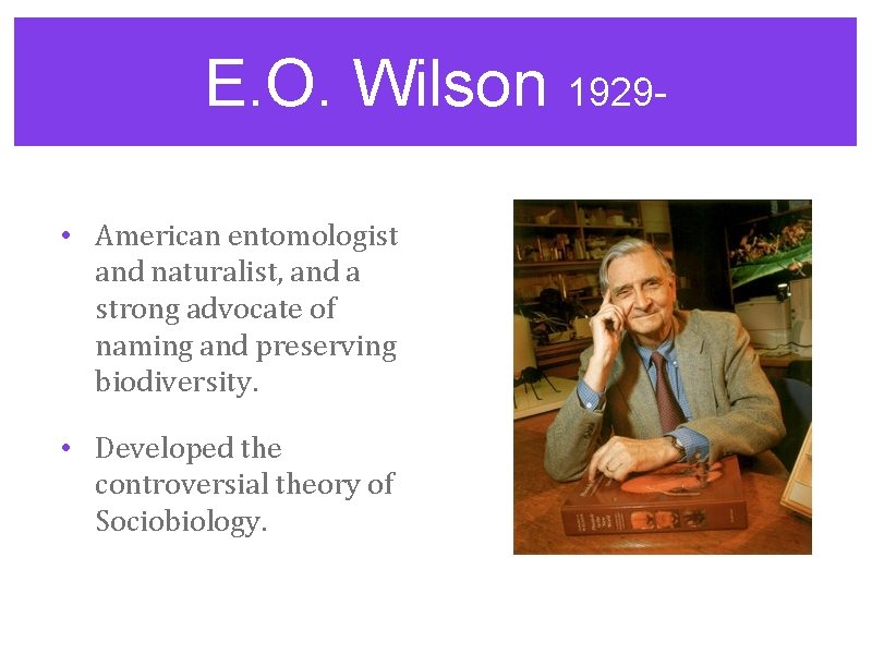 E. O. Wilson 1929 • American entomologist and naturalist, and a strong advocate of