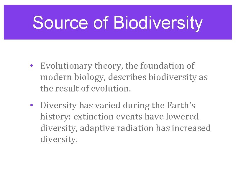 Source of Biodiversity • Evolutionary theory, the foundation of modern biology, describes biodiversity as