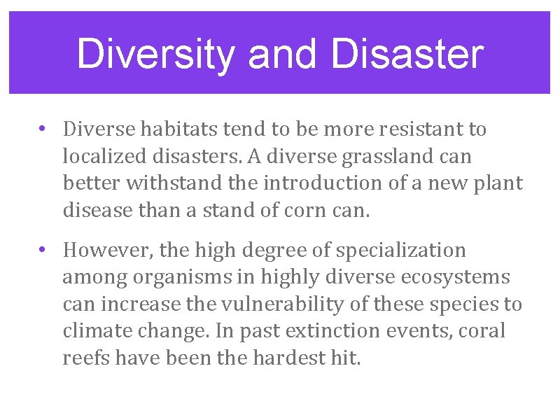 Diversity and Disaster • Diverse habitats tend to be more resistant to localized disasters.