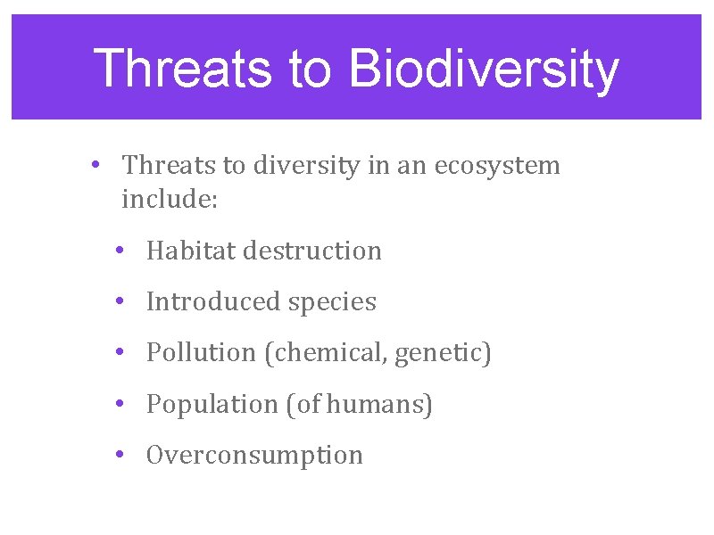 Threats to Biodiversity • Threats to diversity in an ecosystem include: • Habitat destruction