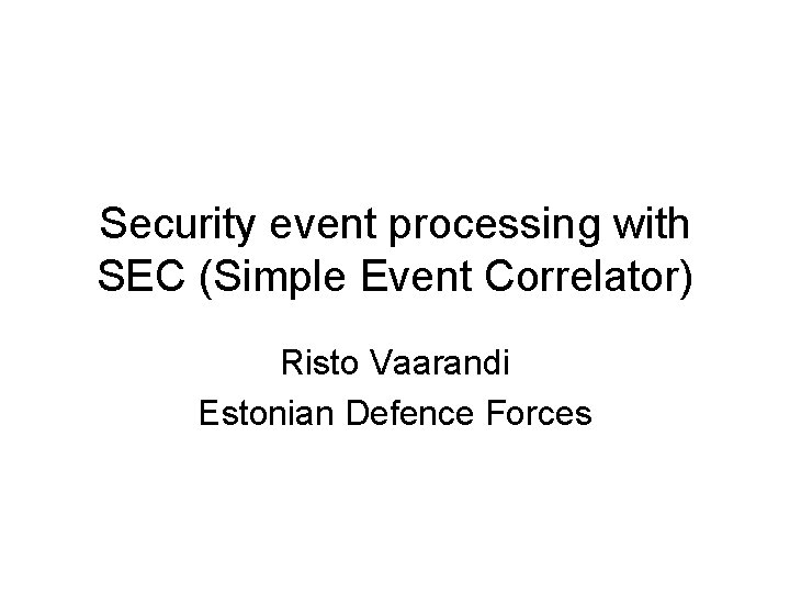 Security event processing with SEC (Simple Event Correlator) Risto Vaarandi Estonian Defence Forces 