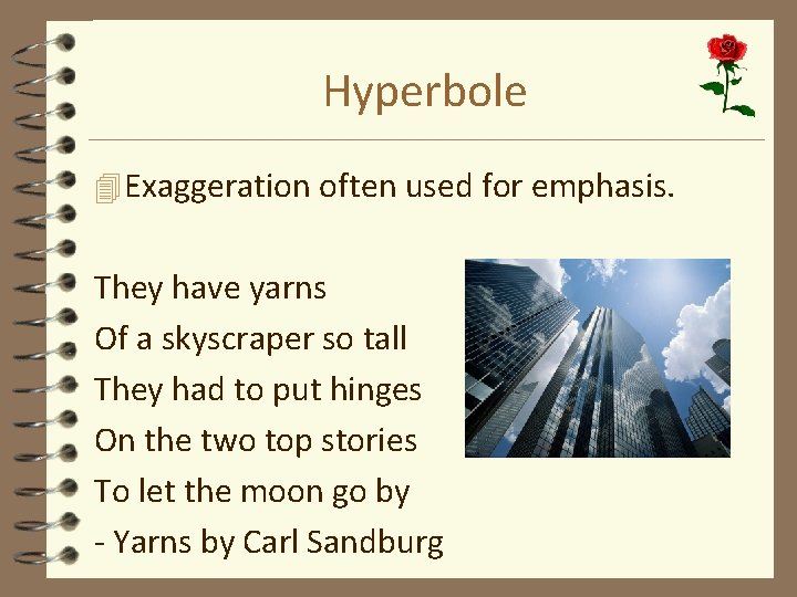 Hyperbole 4 Exaggeration often used for emphasis. They have yarns Of a skyscraper so