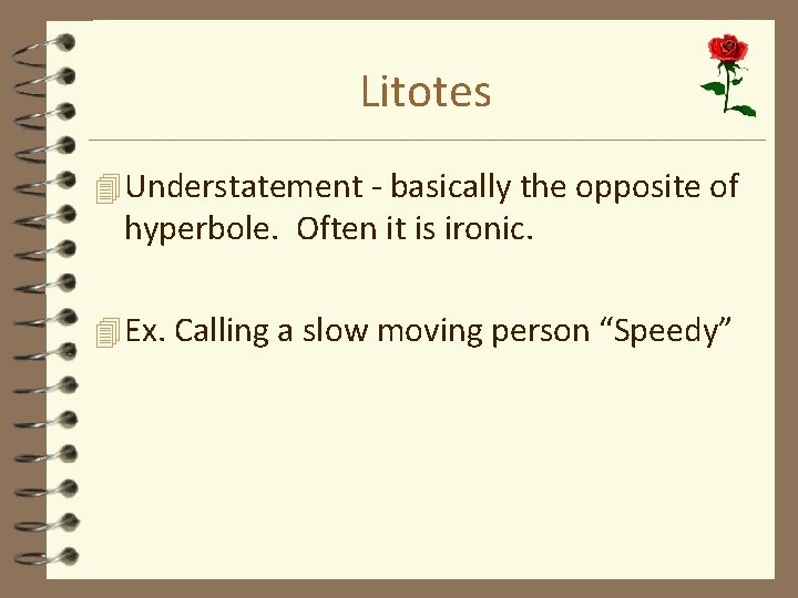 Litotes 4 Understatement - basically the opposite of hyperbole. Often it is ironic. 4