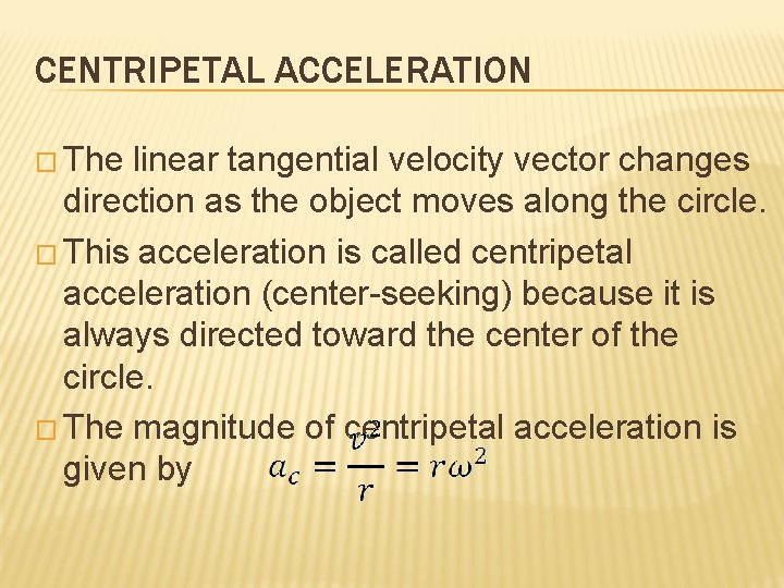 CENTRIPETAL ACCELERATION � The linear tangential velocity vector changes direction as the object moves
