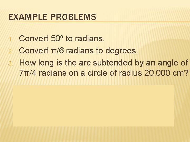 EXAMPLE PROBLEMS 1. 2. 3. Convert 50º to radians. Convert π/6 radians to degrees.
