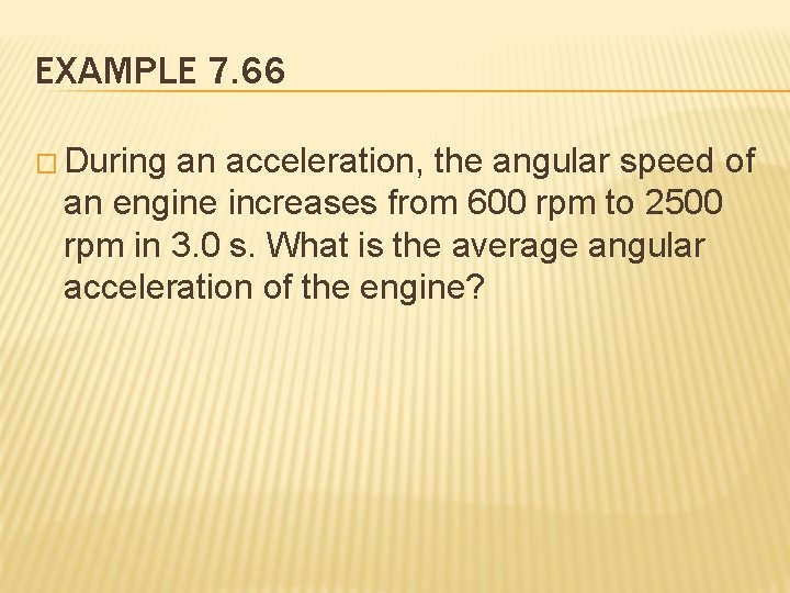 EXAMPLE 7. 66 � During an acceleration, the angular speed of an engine increases