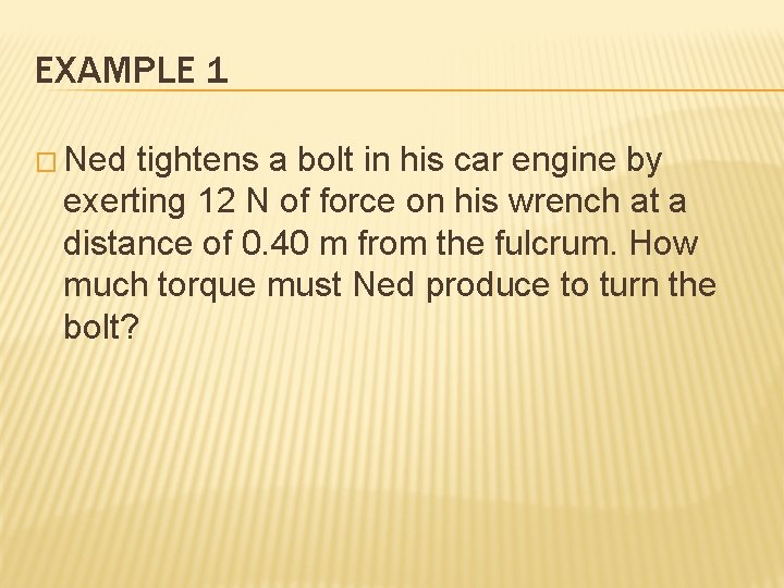 EXAMPLE 1 � Ned tightens a bolt in his car engine by exerting 12