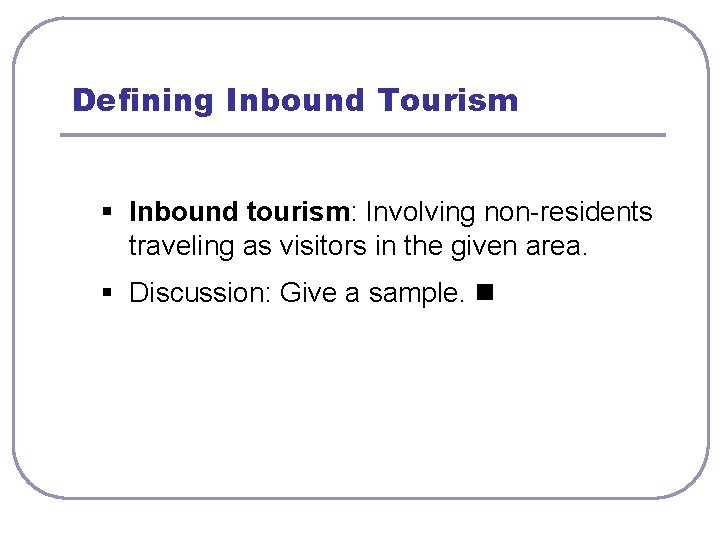 Defining Inbound Tourism § Inbound tourism: Involving non-residents traveling as visitors in the given
