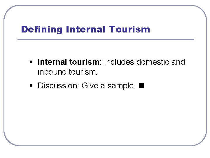 Defining Internal Tourism § Internal tourism: Includes domestic and inbound tourism. § Discussion: Give
