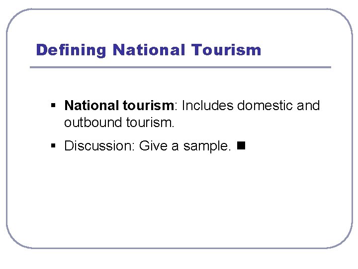 Defining National Tourism § National tourism: Includes domestic and outbound tourism. § Discussion: Give