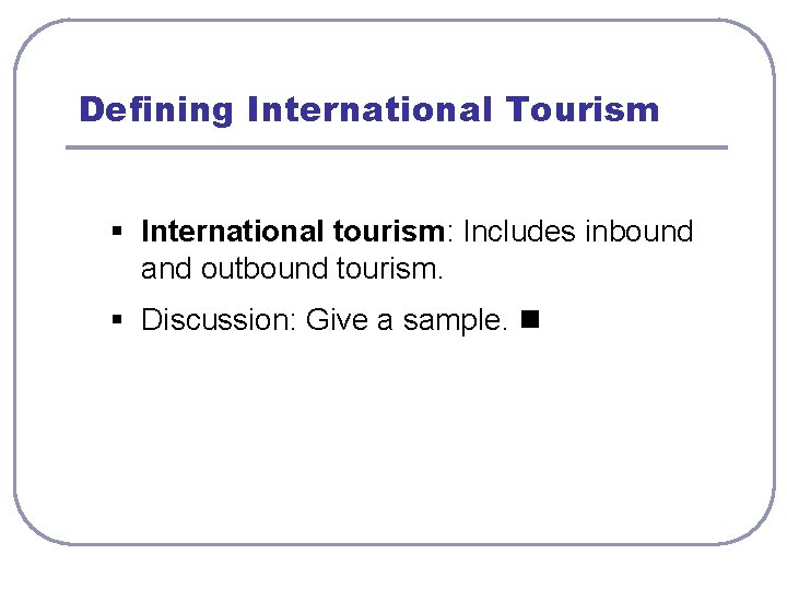 Defining International Tourism § International tourism: Includes inbound and outbound tourism. § Discussion: Give