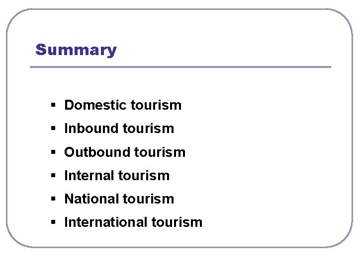 Summary § Domestic tourism § Inbound tourism § Outbound tourism § Internal tourism §