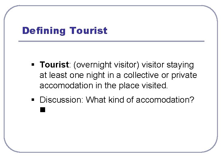 Defining Tourist § Tourist: (overnight visitor) visitor staying at least one night in a
