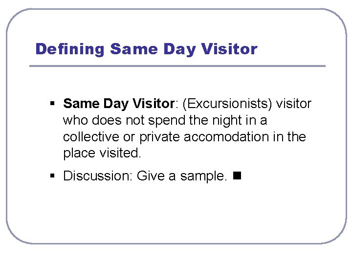 Defining Same Day Visitor § Same Day Visitor: (Excursionists) visitor who does not spend
