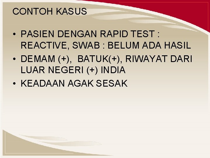 CONTOH KASUS • PASIEN DENGAN RAPID TEST : REACTIVE, SWAB : BELUM ADA HASIL