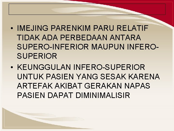  • IMEJING PARENKIM PARU RELATIF TIDAK ADA PERBEDAAN ANTARA SUPERO-INFERIOR MAUPUN INFEROSUPERIOR •