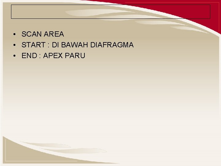  • SCAN AREA • START : DI BAWAH DIAFRAGMA • END : APEX